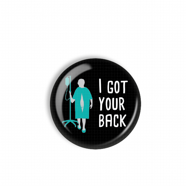 A black button with a graphic design depicting a person in a hospital gown and an IV pole, along with the text "I GOT YOUR BACK" written on it.