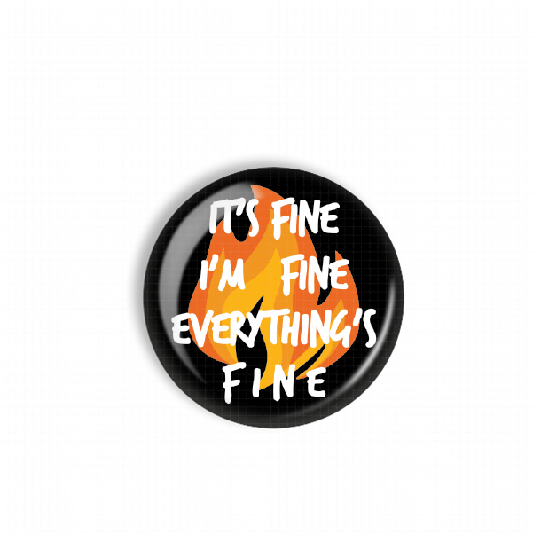 A black button with the text "IT'S FINE I'M FINE EVERYTHING'S FINE" printed on it.