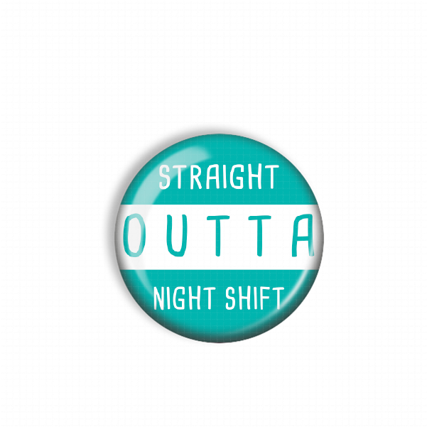 A turquoise button with the text "STRAIGHT OUTTA NIGHT SHIFT" printed on it.