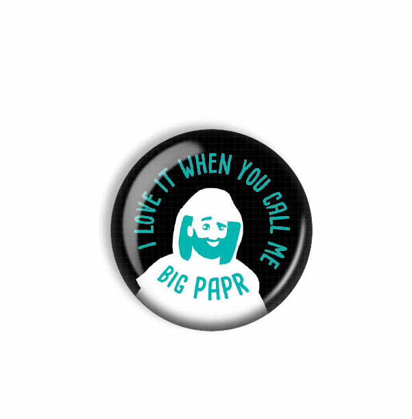 A black and teal button with a cartoon-style illustration of a person's face and the text "I LOVE IT WHEN YOU CALL ME BIG PAPR" around the edge.