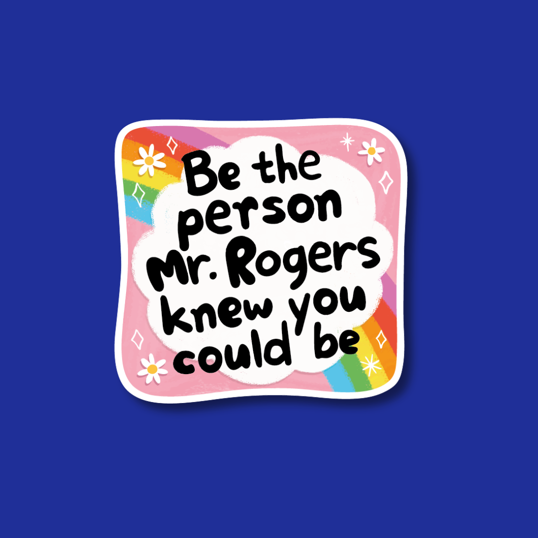 A sticker with a message that says "Be the person Mr. Rogers knew you could be" against a blue background with a rainbow and flowers.