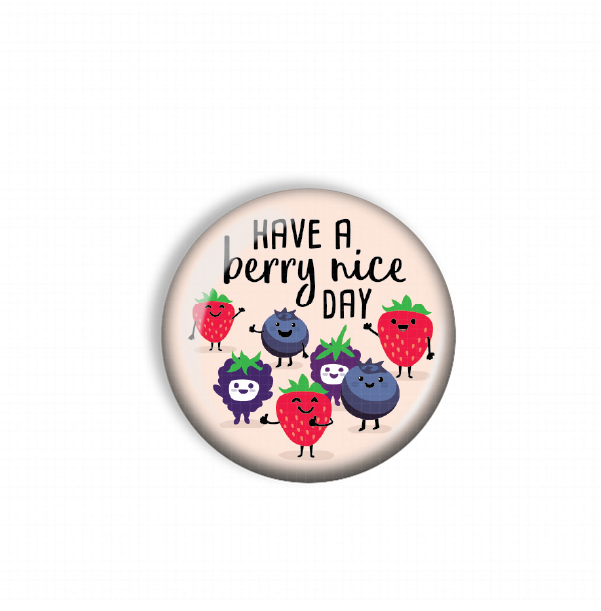 A round pin with a cartoon image of various berries and a message that says "Have a berry nice day".