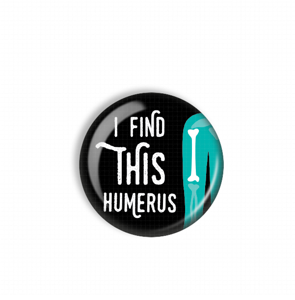 A black and teal button with the text "I FIND THIS HUMERUS" printed on it.