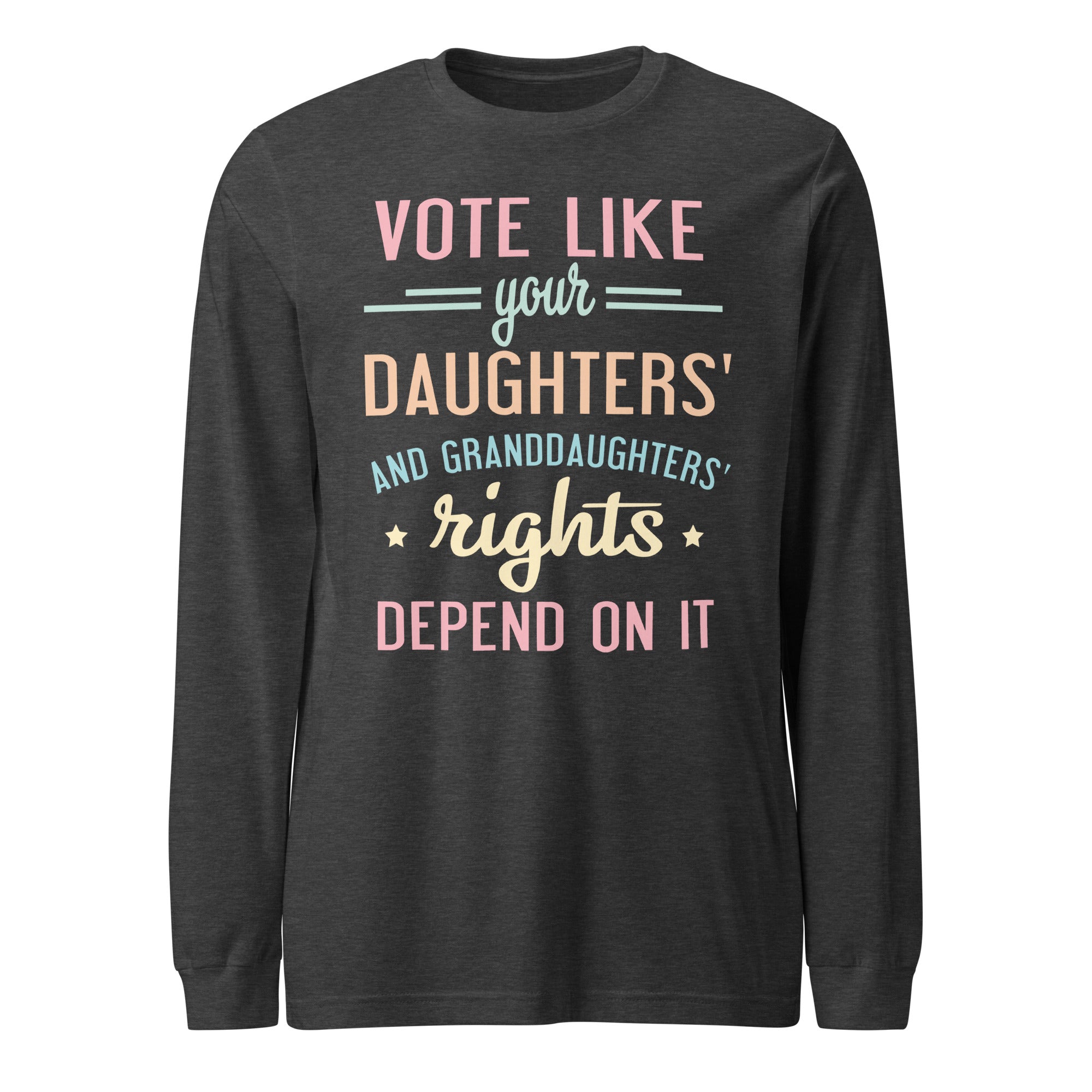 Vote Like Your Daughters' Rights Depend On It - Long Sleeve