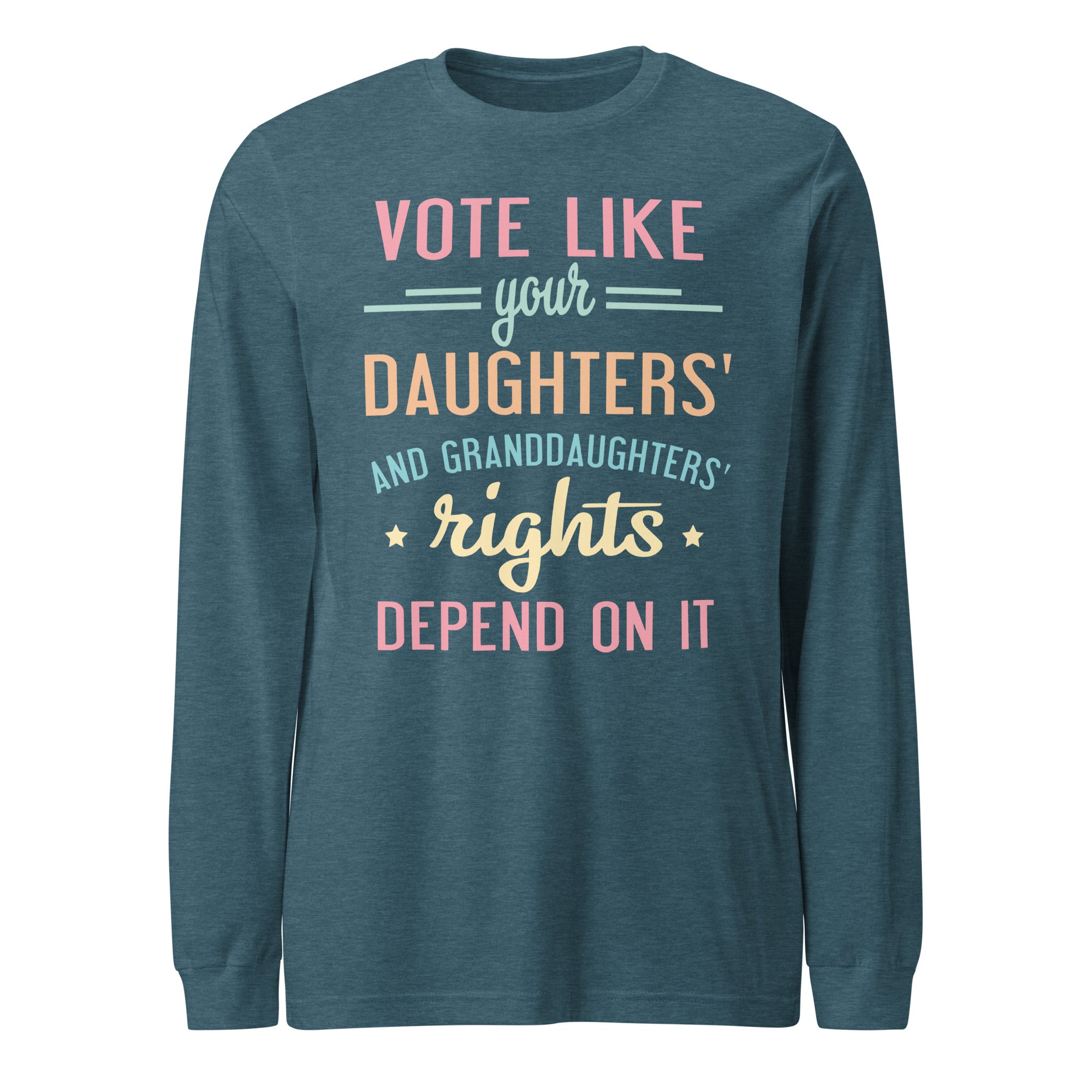 Vote Like Your Daughters' Rights Depend On It - Long Sleeve