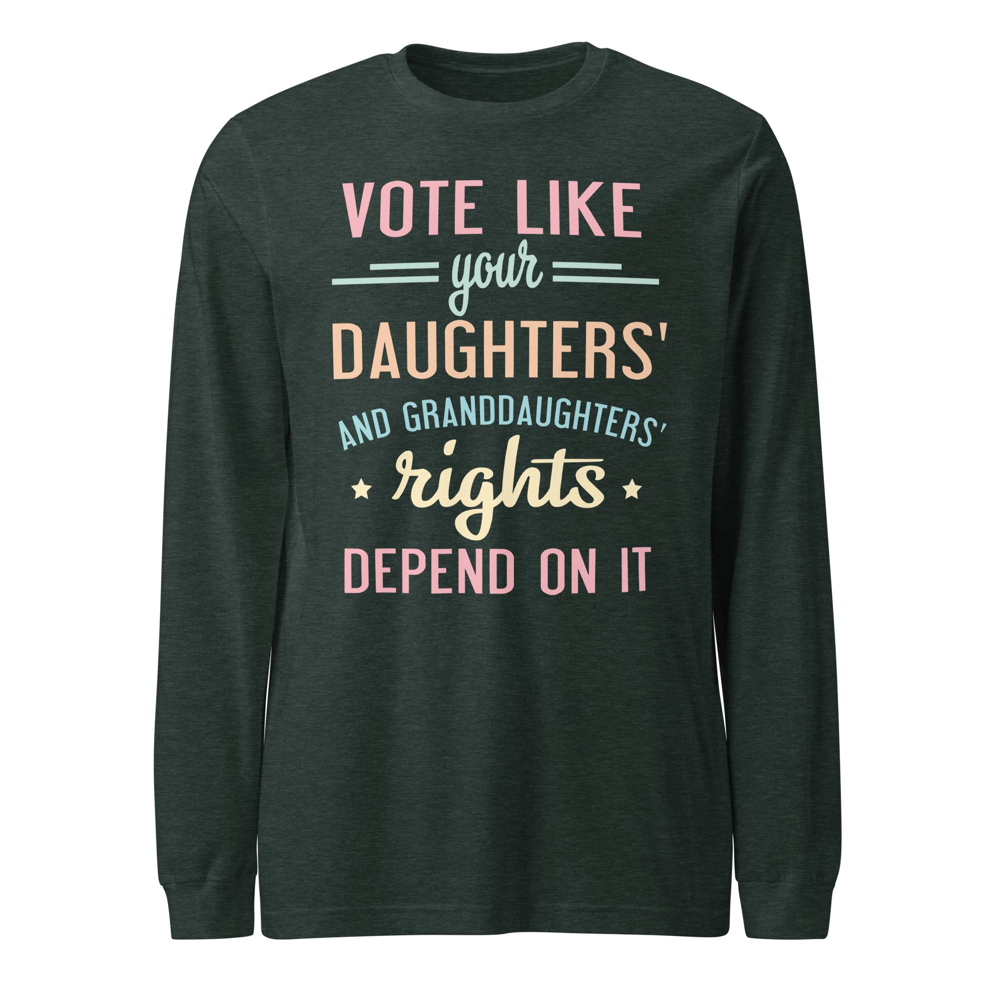 Vote Like Your Daughters' Rights Depend On It - Long Sleeve