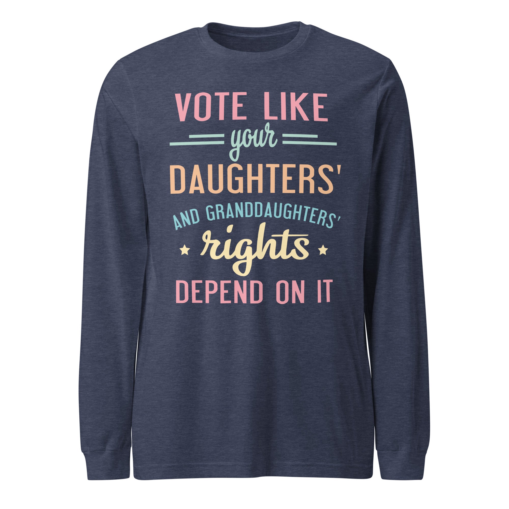 Vote Like Your Daughters' Rights Depend On It - Long Sleeve