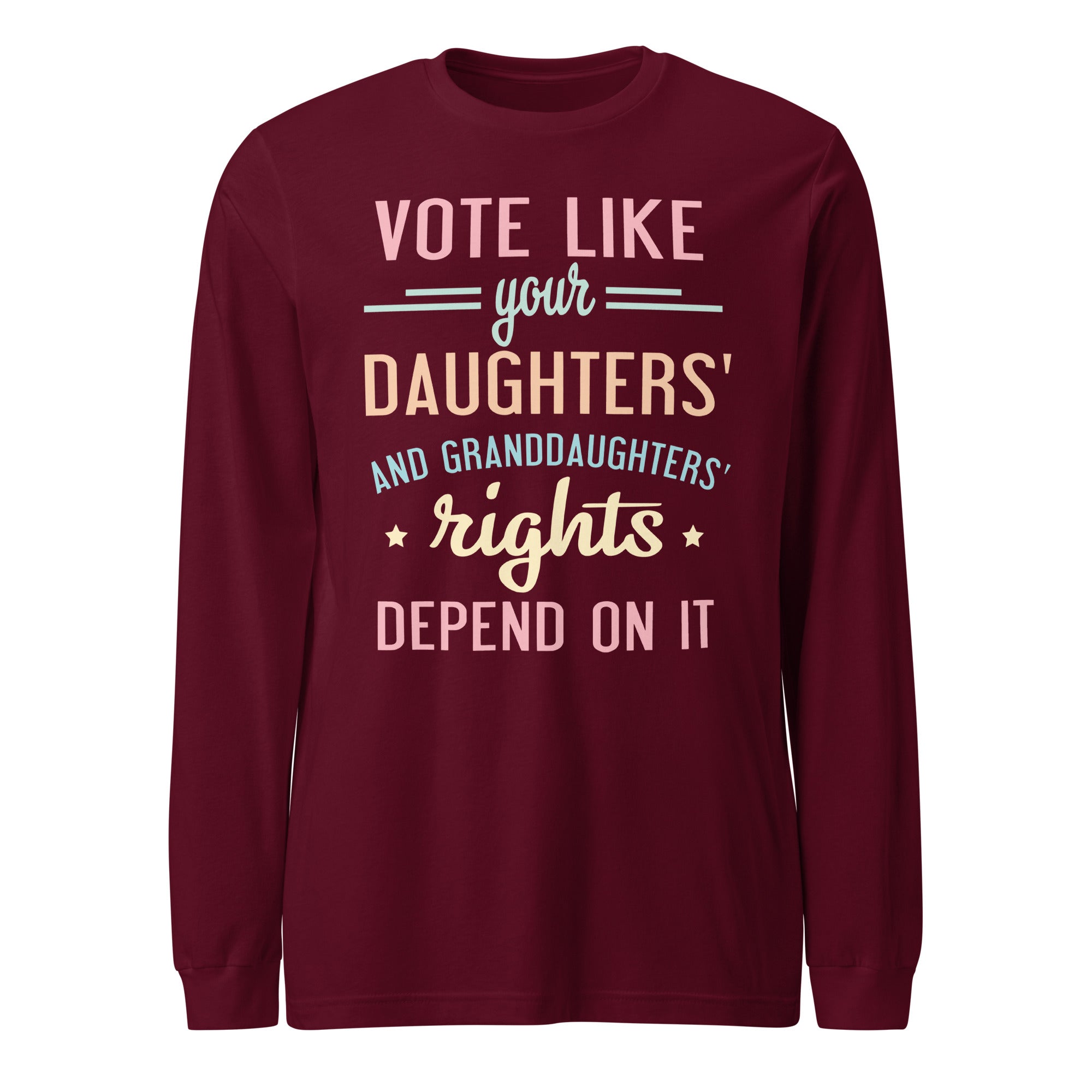 Vote Like Your Daughters' Rights Depend On It - Long Sleeve