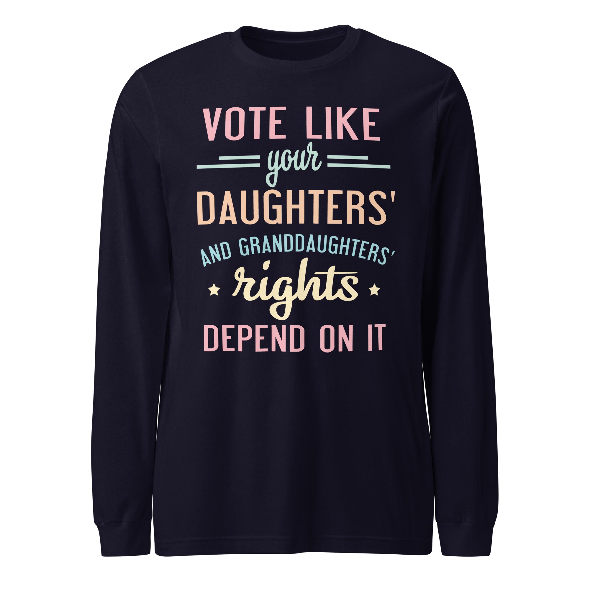 Vote Like Your Daughters' Rights Depend On It - Long Sleeve