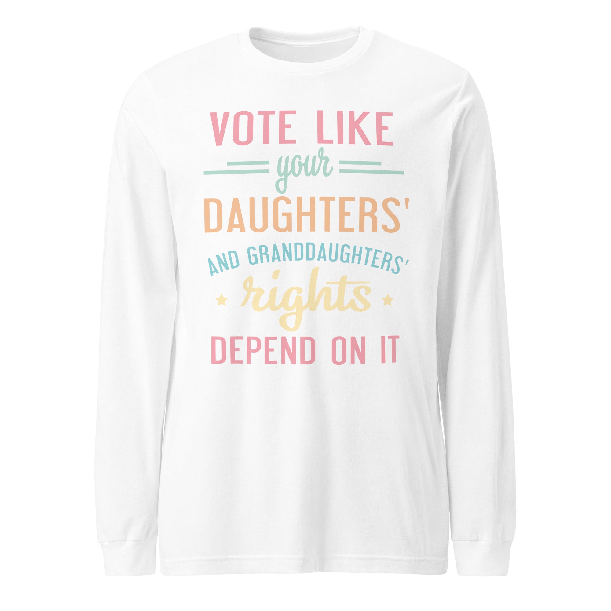 Vote Like Your Daughters' Rights Depend On It - Long Sleeve