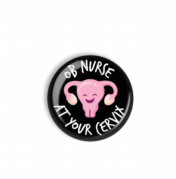 A black button with a pink cartoon depiction of a female reproductive organ, accompanied by the text "OB NURSE AT YOUR CERVIX" in white letters.
