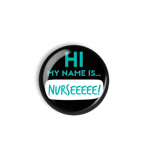 A black button with teal text that says "HI MY NAME IS... NURSEEEE!"