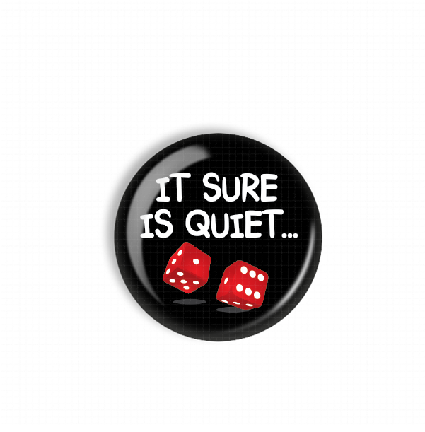 A black button with the text "IT SURE IS QUIET..." and two red dice on a white background.