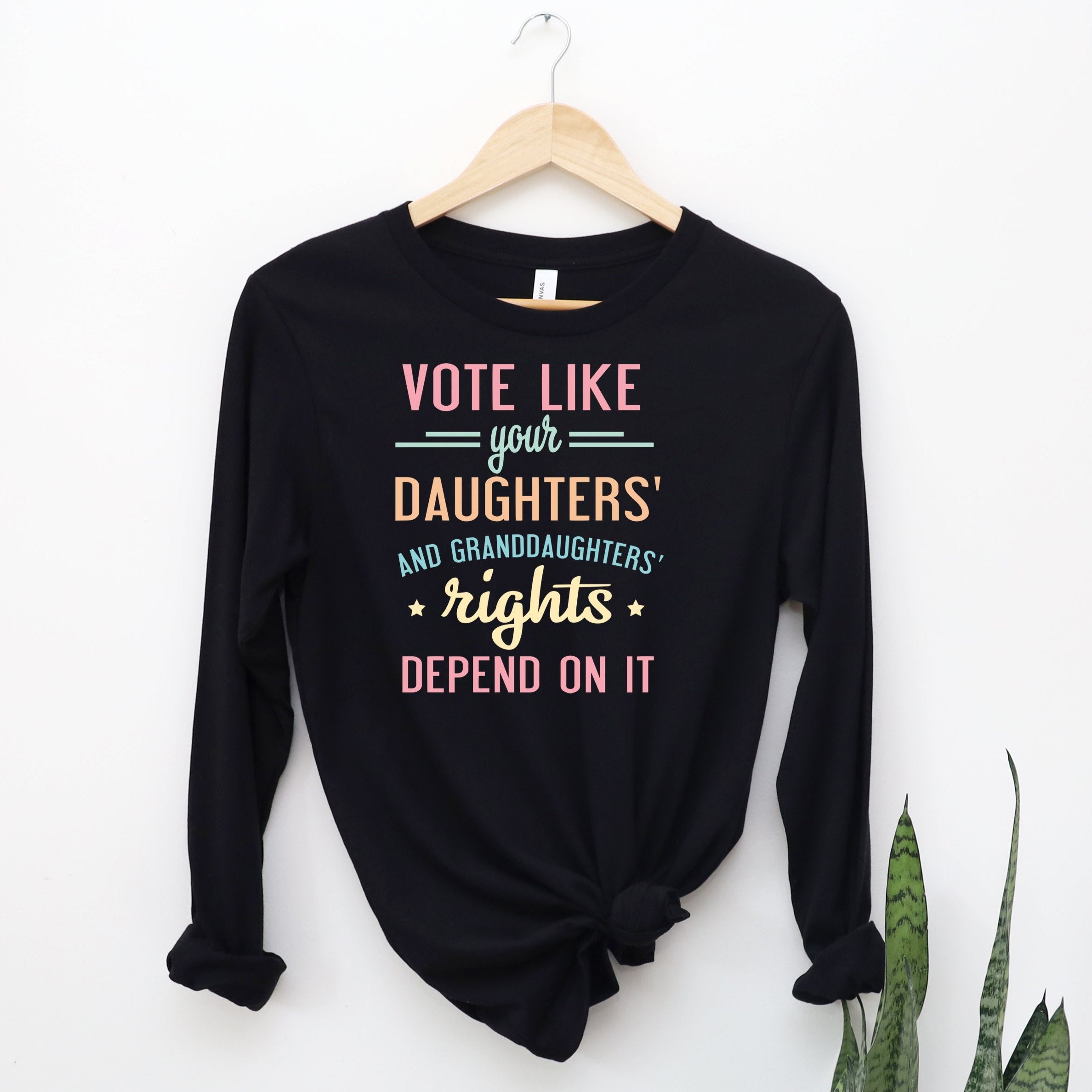 Vote Like Your Daughters' Rights Depend On It - Long Sleeve