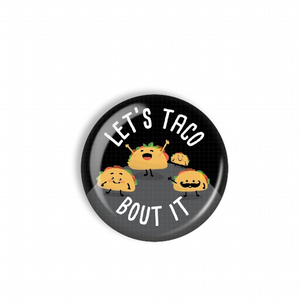 A black button with a playful graphic of cartoon tacos and the text "LET'S TACO BOUT IT" printed on it.