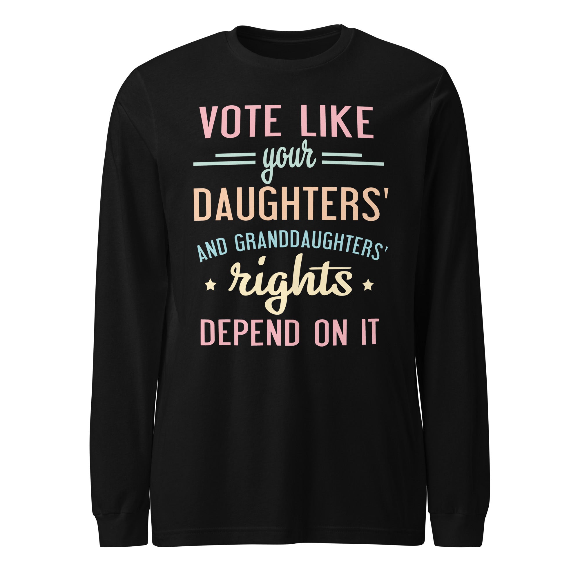 Vote Like Your Daughters' Rights Depend On It - Long Sleeve
