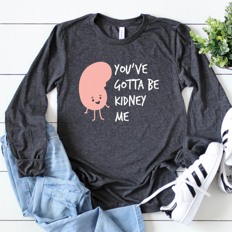 You've Gotta Be Kidney Me - Long Sleeve