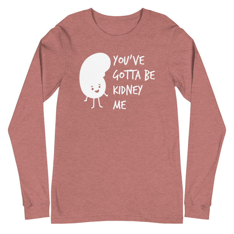 You've Gotta Be Kidney Me - Long Sleeve